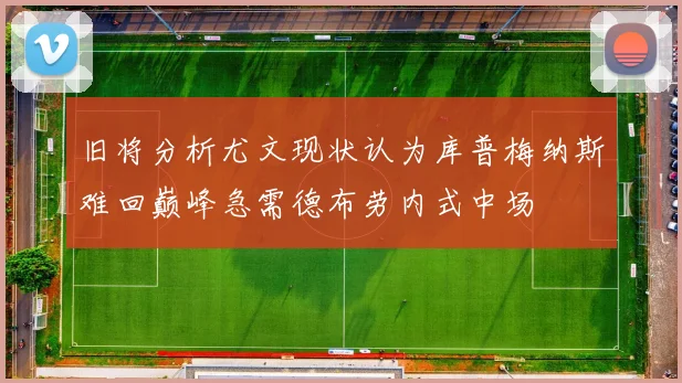 旧将分析尤文现状认为库普梅纳斯难回巅峰急需德布劳内式中场