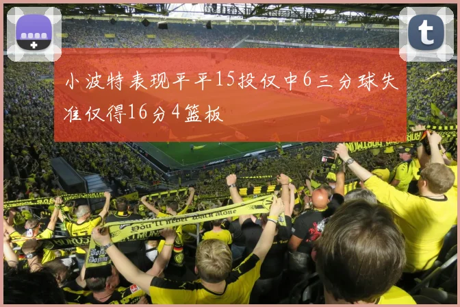 小波特表现平平15投仅中6三分球失准仅得16分4篮板