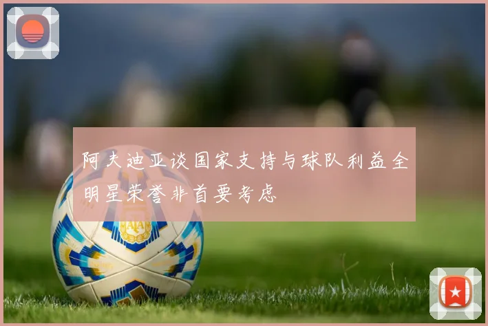 阿夫迪亚谈国家支持与球队利益全明星荣誉非首要考虑