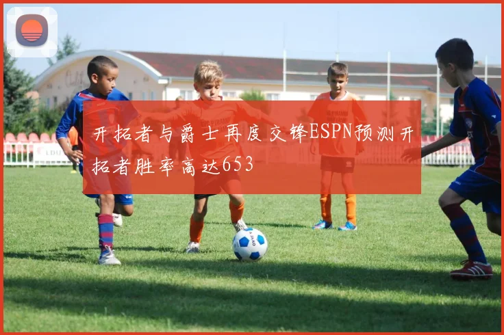 开拓者与爵士再度交锋ESPN预测开拓者胜率高达653
