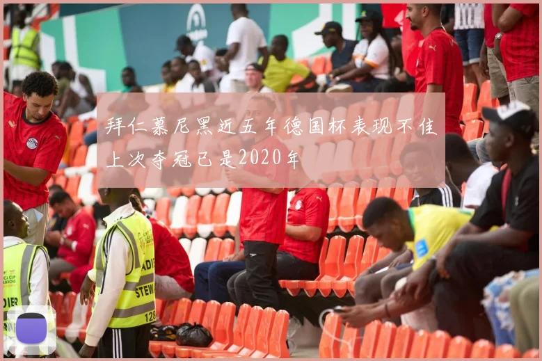拜仁慕尼黑近五年德国杯表现不佳上次夺冠已是2020年