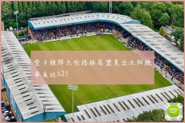 登卡缺阵杰伦格林有望复出太阳胜率高达625