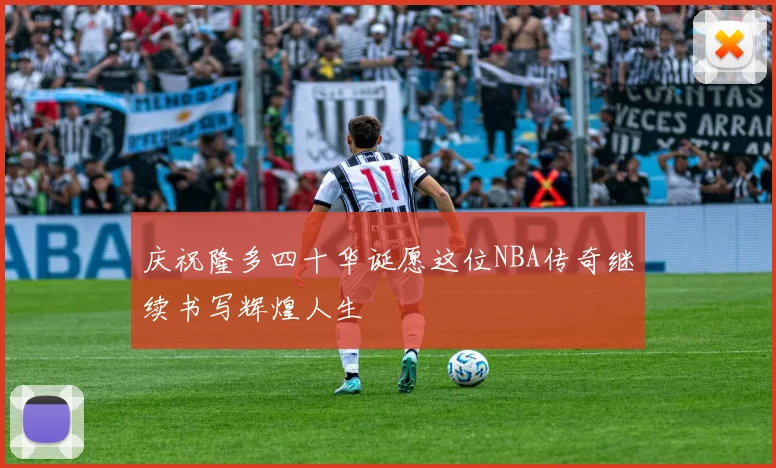 庆祝隆多四十华诞愿这位NBA传奇继续书写辉煌人生