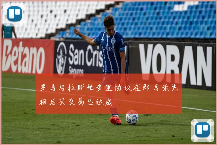 罗马与拉斯帕多里协议在即马竞先租后买交易已达成