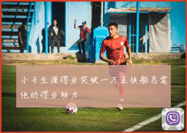 小卡生涯得分突破一万五快船急需他的得分助力