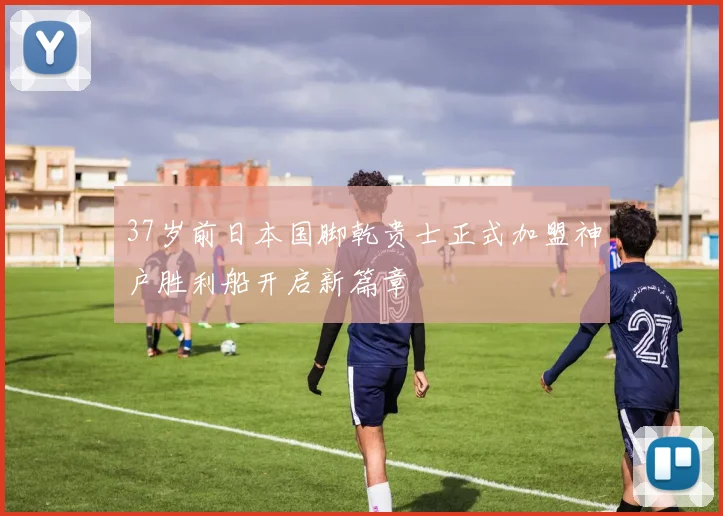 37岁前日本国脚乾贵士正式加盟神户胜利船开启新篇章