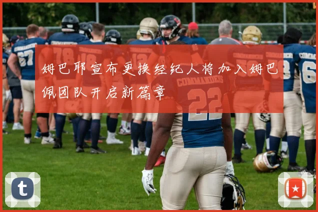 姆巴耶宣布更换经纪人将加入姆巴佩团队开启新篇章