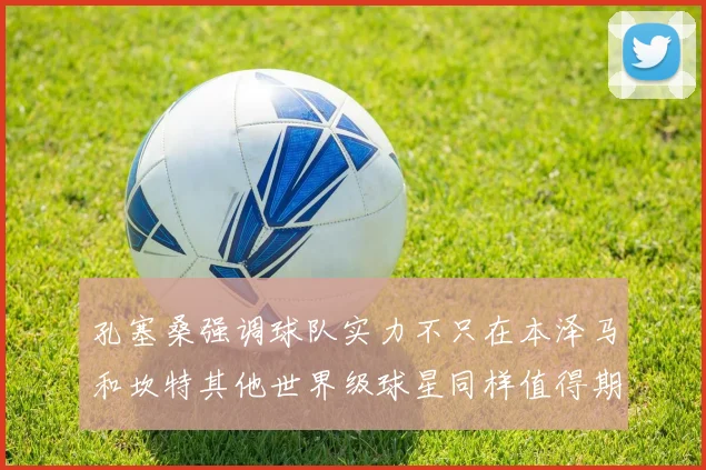 孔塞桑强调球队实力不只在本泽马和坎特其他世界级球星同样值得期待