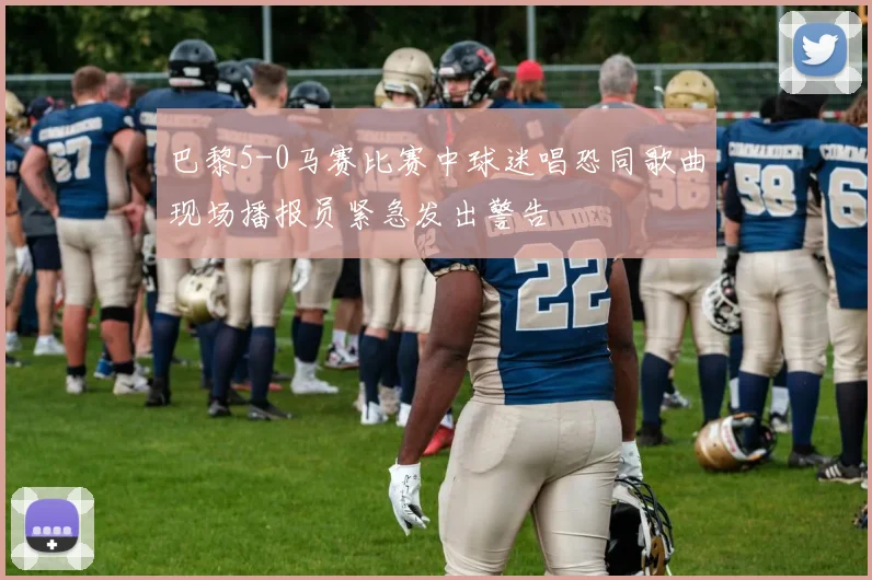 巴黎5-0马赛比赛中球迷唱恐同歌曲现场播报员紧急发出警告