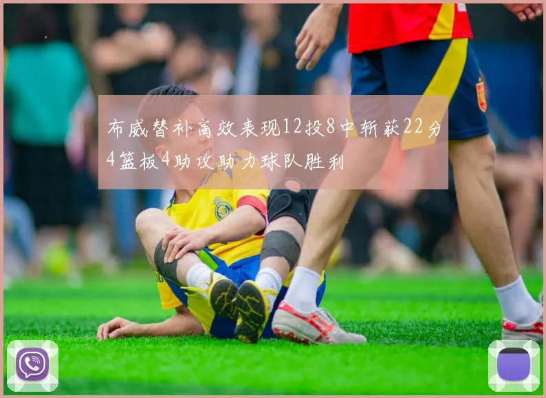 布威替补高效表现12投8中斩获22分4篮板4助攻助力球队胜利