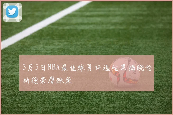 3月5日NBA最佳球员评选结果揭晓伦纳德荣膺殊荣