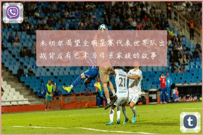 米切尔渴望全明星赛代表世界队出战背后有巴拿马母亲家族的故事