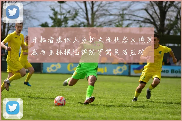 开拓者媒体人分析大洛状态火热罗威与克林根挡拆防守需灵活应对