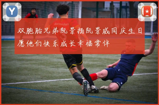 双胞胎兄弟阮景扬阮景威同庆生日愿他们快乐成长幸福常伴