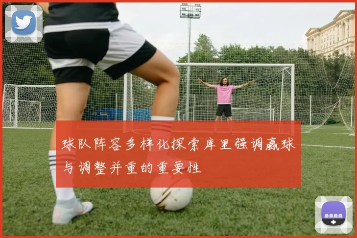 球队阵容多样化探索库里强调赢球与调整并重的重要性